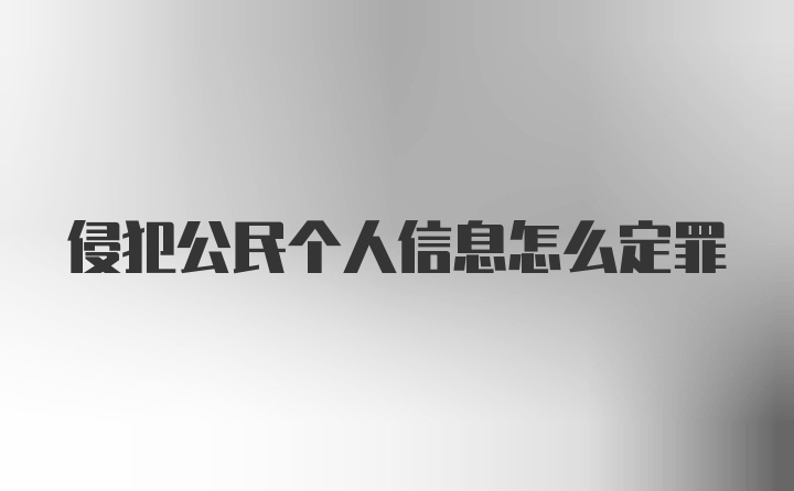 侵犯公民个人信息怎么定罪