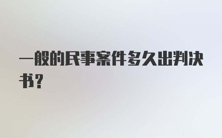 一般的民事案件多久出判决书？