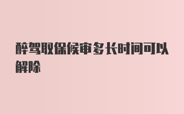 醉驾取保候审多长时间可以解除