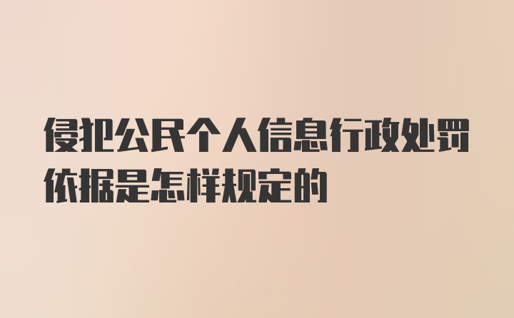 侵犯公民个人信息行政处罚依据是怎样规定的