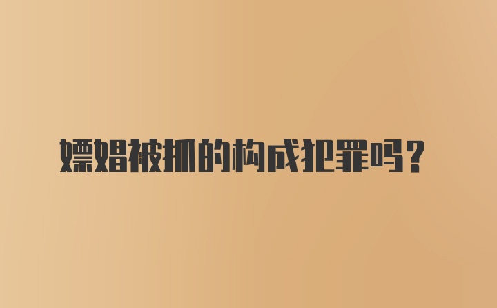 嫖娼被抓的构成犯罪吗？