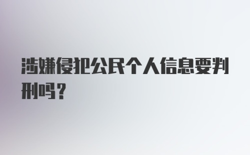 涉嫌侵犯公民个人信息要判刑吗?