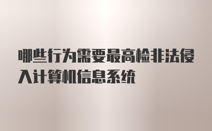 哪些行为需要最高检非法侵入计算机信息系统