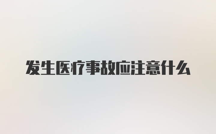 发生医疗事故应注意什么