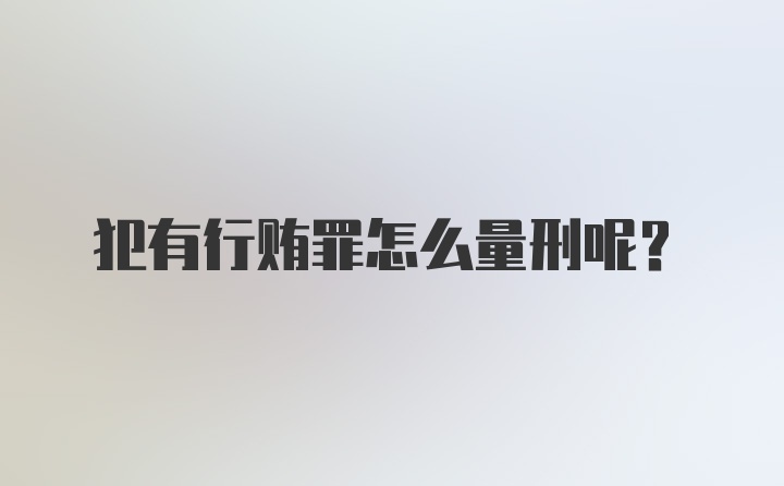 犯有行贿罪怎么量刑呢?