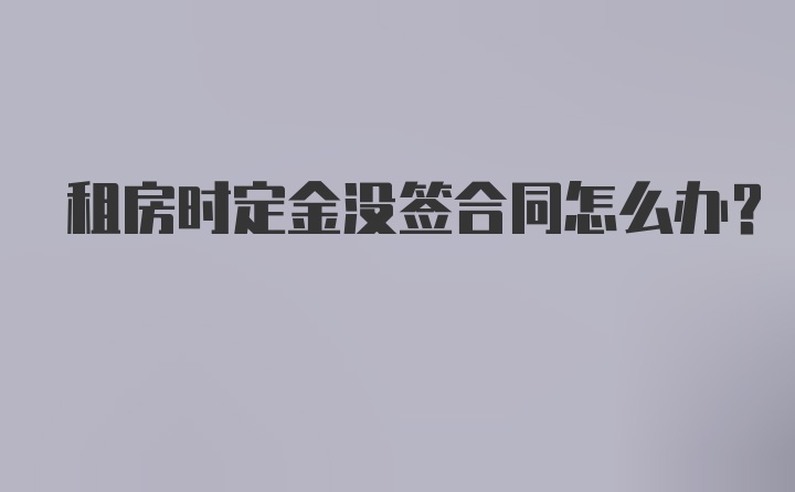 租房时定金没签合同怎么办？