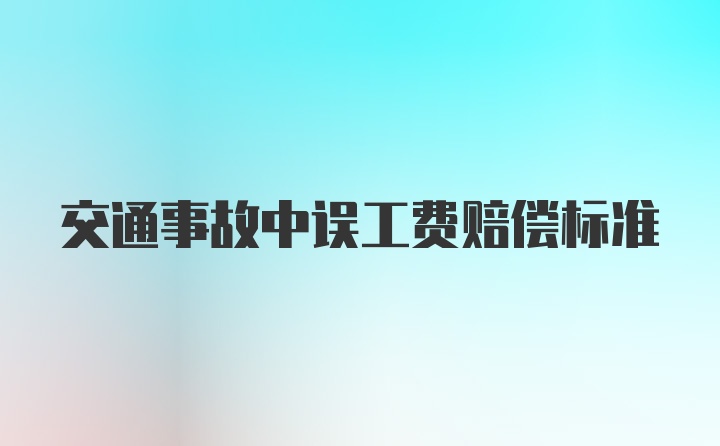 交通事故中误工费赔偿标准