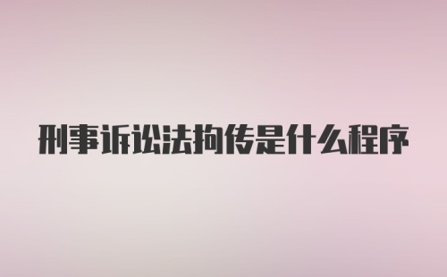 刑事诉讼法拘传是什么程序