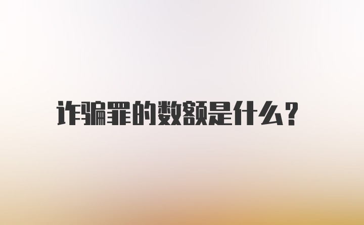 诈骗罪的数额是什么？