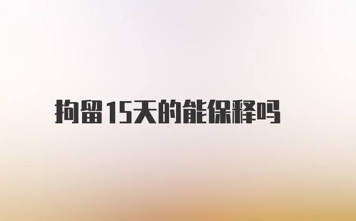 拘留15天的能保释吗