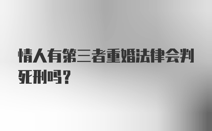 情人有第三者重婚法律会判死刑吗？