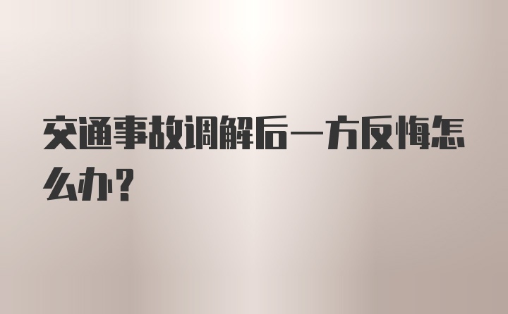 交通事故调解后一方反悔怎么办？