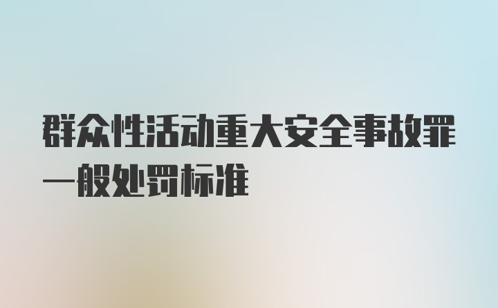 群众性活动重大安全事故罪一般处罚标准