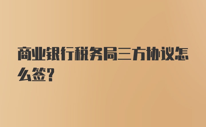 商业银行税务局三方协议怎么签？