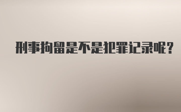 刑事拘留是不是犯罪记录呢?