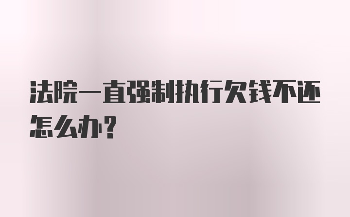 法院一直强制执行欠钱不还怎么办？