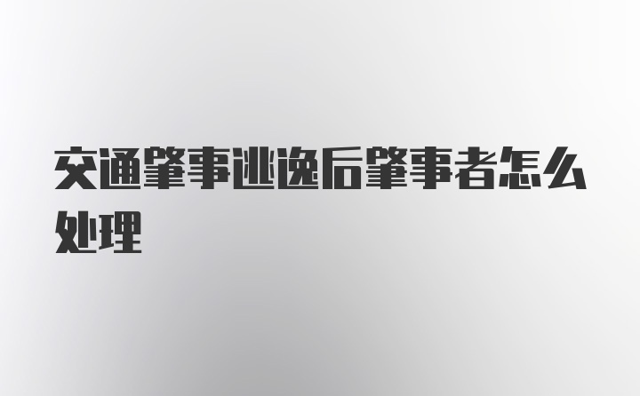 交通肇事逃逸后肇事者怎么处理