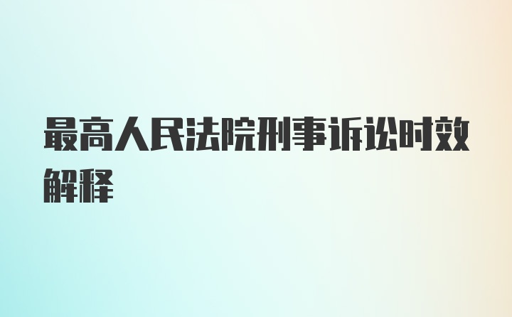 最高人民法院刑事诉讼时效解释