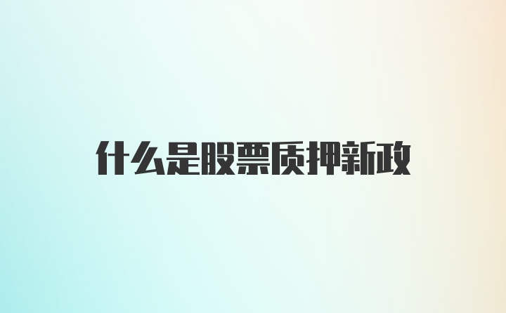 什么是股票质押新政