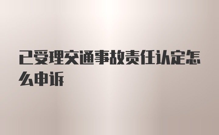 已受理交通事故责任认定怎么申诉