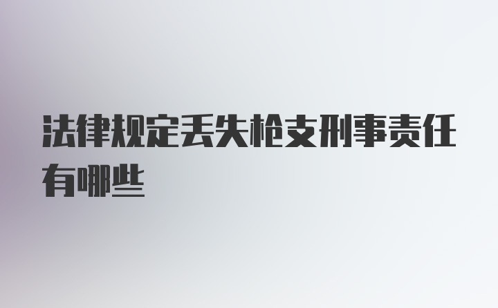 法律规定丢失枪支刑事责任有哪些