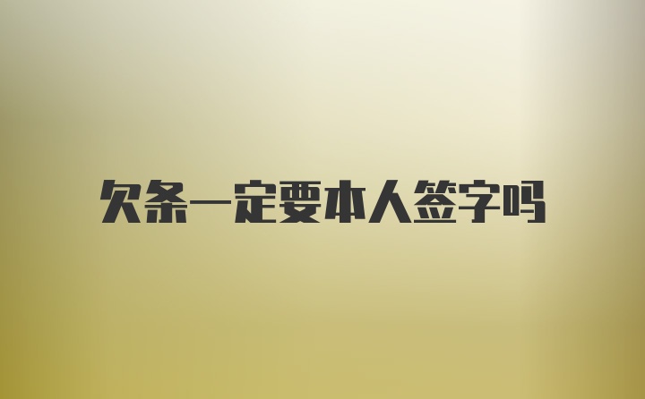 欠条一定要本人签字吗