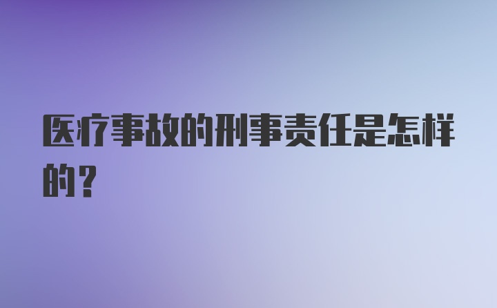 医疗事故的刑事责任是怎样的?