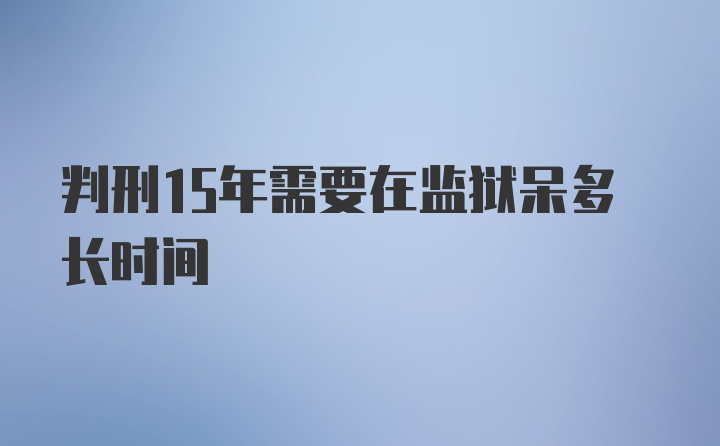 判刑15年需要在监狱呆多长时间