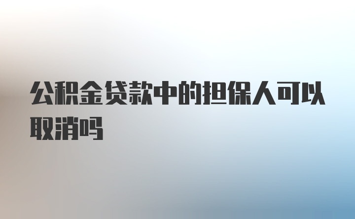 公积金贷款中的担保人可以取消吗