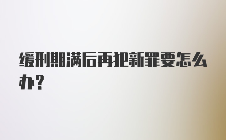 缓刑期满后再犯新罪要怎么办？