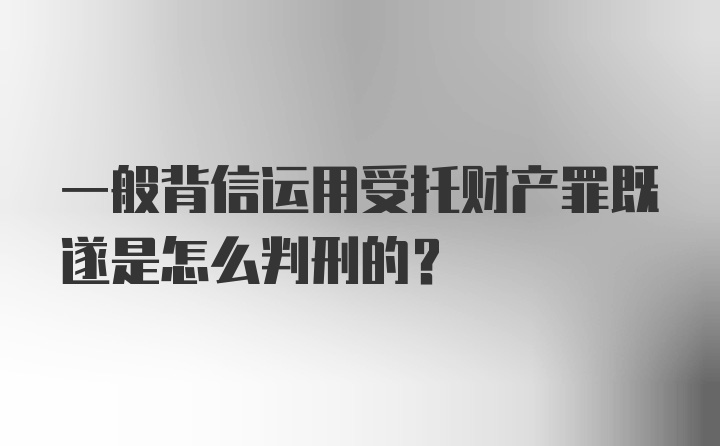 一般背信运用受托财产罪既遂是怎么判刑的？