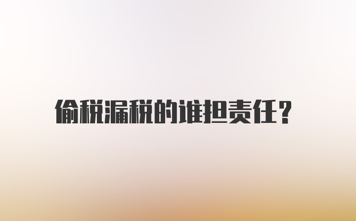 偷税漏税的谁担责任？