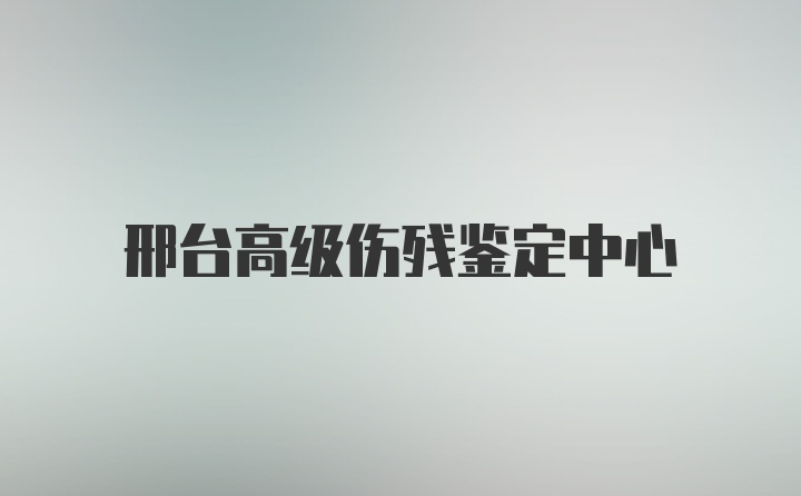 邢台高级伤残鉴定中心