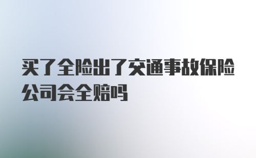 买了全险出了交通事故保险公司会全赔吗