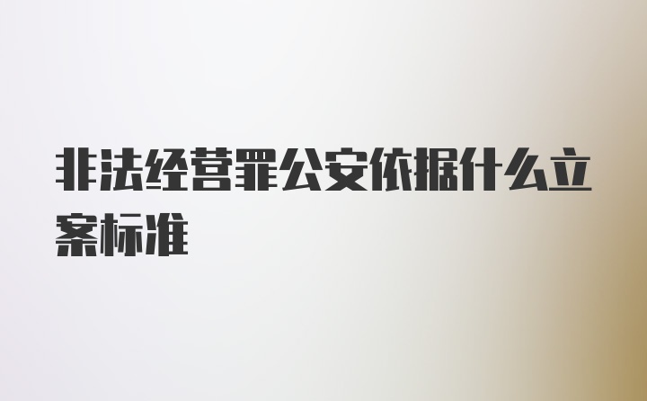 非法经营罪公安依据什么立案标准