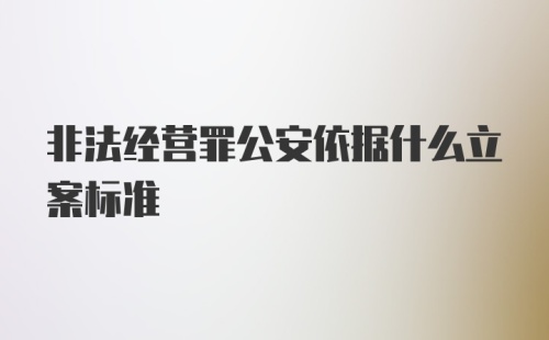 非法经营罪公安依据什么立案标准