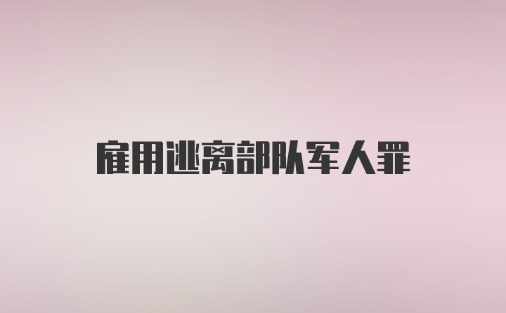 雇用逃离部队军人罪