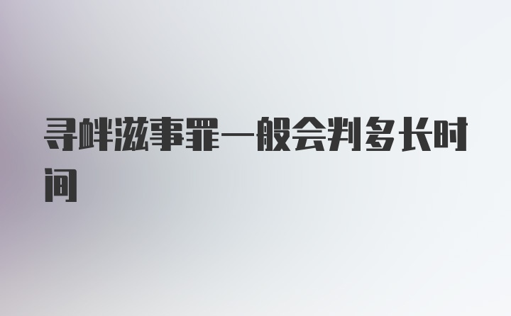 寻衅滋事罪一般会判多长时间