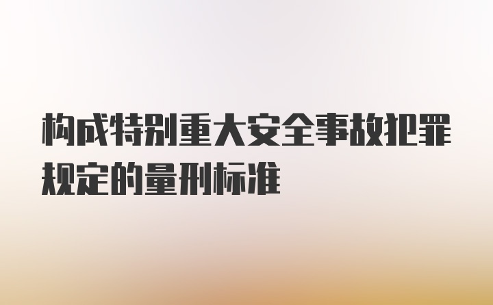 构成特别重大安全事故犯罪规定的量刑标准