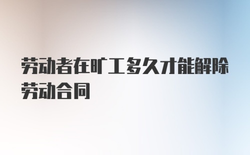 劳动者在旷工多久才能解除劳动合同