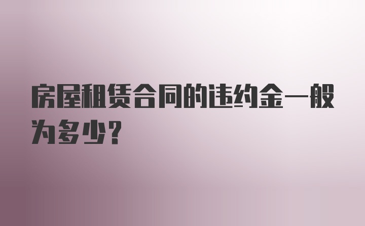 房屋租赁合同的违约金一般为多少？