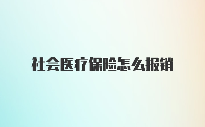 社会医疗保险怎么报销