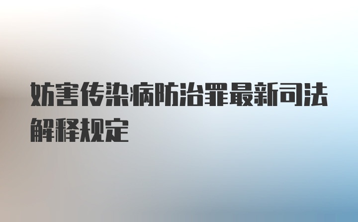 妨害传染病防治罪最新司法解释规定