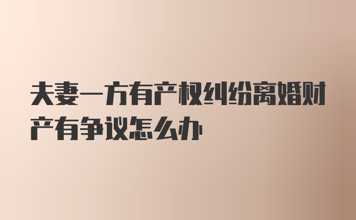 夫妻一方有产权纠纷离婚财产有争议怎么办