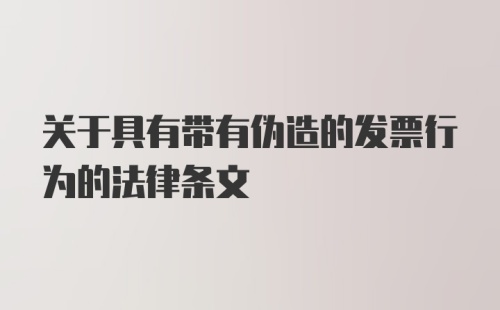 关于具有带有伪造的发票行为的法律条文