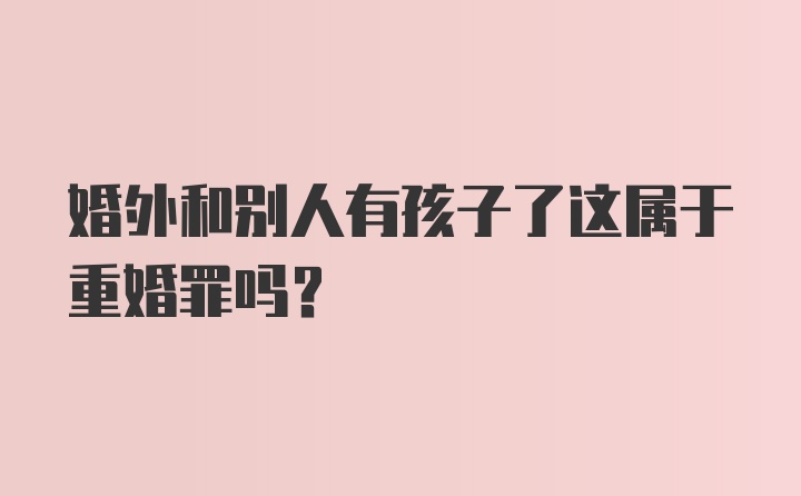 婚外和别人有孩子了这属于重婚罪吗？