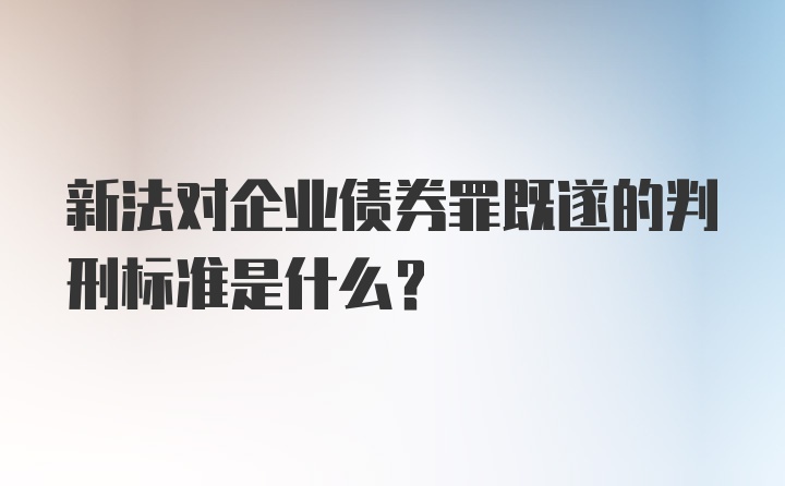 新法对企业债券罪既遂的判刑标准是什么？