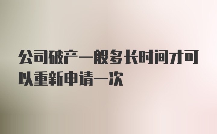 公司破产一般多长时间才可以重新申请一次