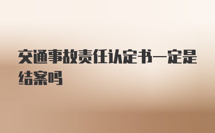 交通事故责任认定书一定是结案吗