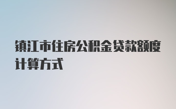 镇江市住房公积金贷款额度计算方式